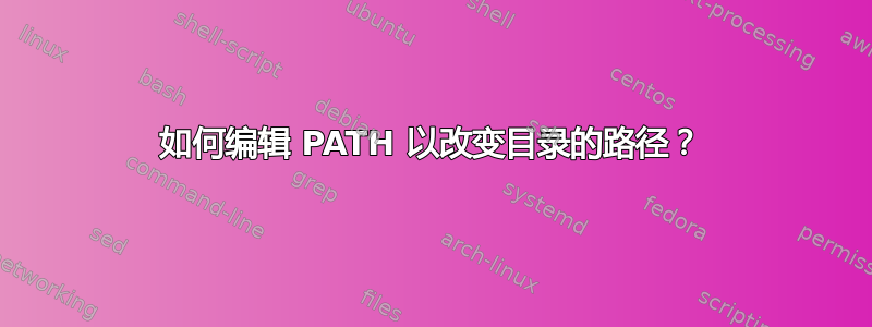 如何编辑 PATH 以改变目录的路径？