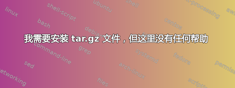 我需要安装 tar.gz 文件，但这里没有任何帮助