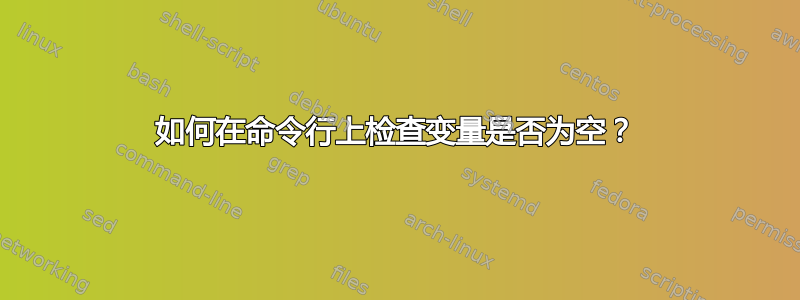 如何在命令行上检查变量是否为空？