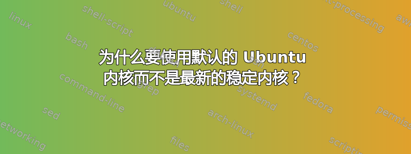 为什么要使用默认的 Ubuntu 内核而不是最新的稳定内核？