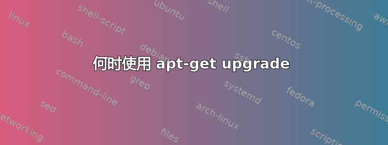 何时使用 apt-get upgrade