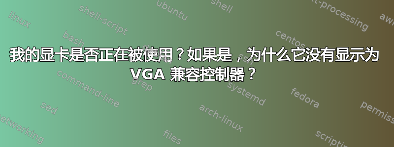 我的显卡是否正在被使用？如果是，为什么它没有显示为 VGA 兼容控制器？