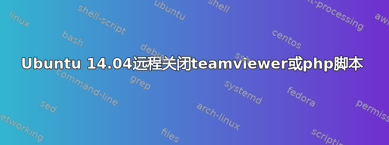 Ubuntu 14.04远程关闭teamviewer或php脚本