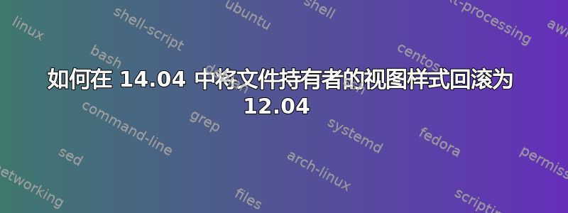 如何在 14.04 中将文件持有者的视图样式回滚为 12.04 