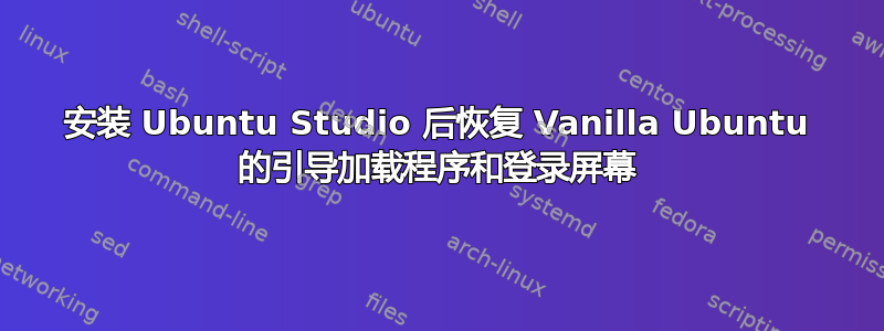 安装 Ubuntu Studio 后恢复 Vanilla Ubuntu 的引导加载程序和登录屏幕