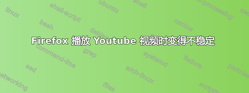 Firefox 播放 Youtube 视频时变得不稳定