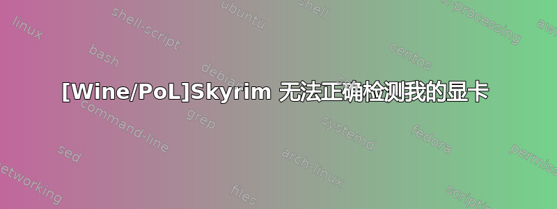 [Wine/PoL]Skyrim 无法正确检测我的显卡