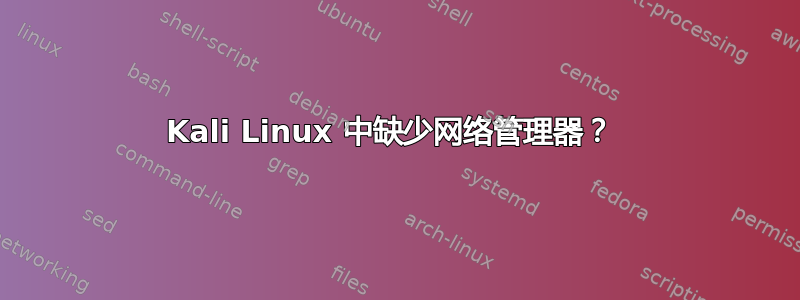 Kali Linux 中缺少网络管理器？ 