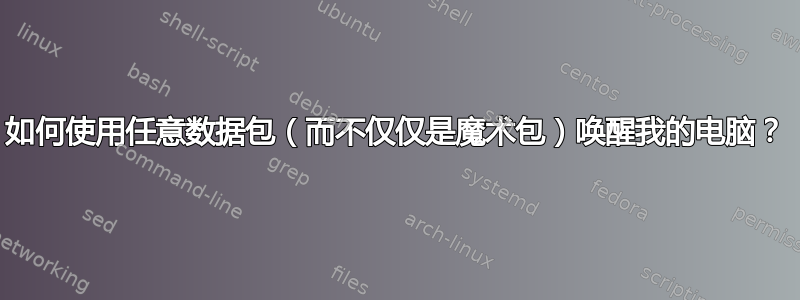 如何使用任意数据包（而不仅仅是魔术包）唤醒我的电脑？