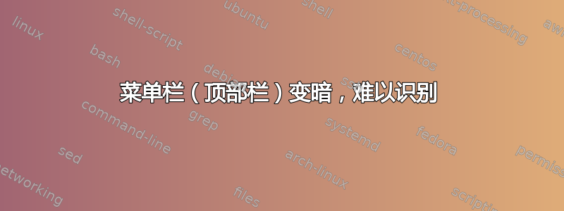 菜单栏（顶部栏）变暗，难以识别