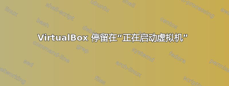 VirtualBox 停留在“正在启动虚拟机”