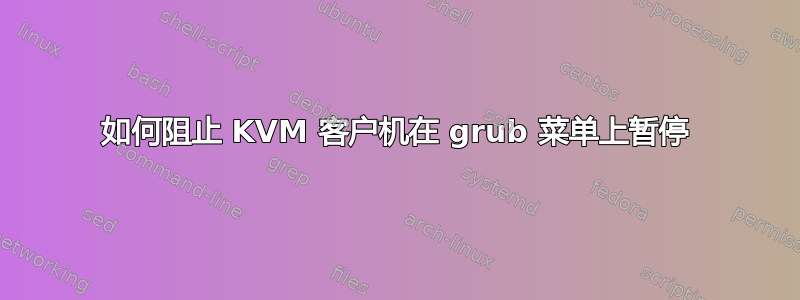 如何阻止 KVM 客户机在 grub 菜单上暂停