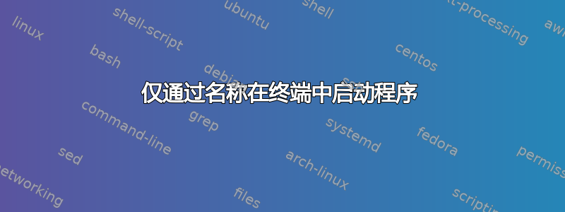 仅通过名称在终端中启动程序