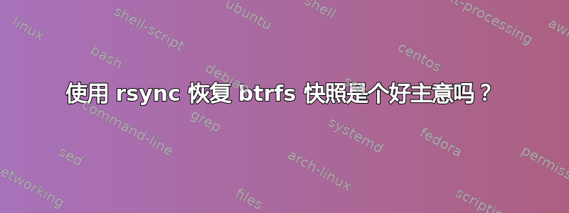 使用 rsync 恢复 btrfs 快照是个好主意吗？