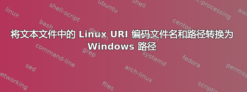 将文本文件中的 Linux URI 编码文件名和路径转换为 ​​Windows 路径