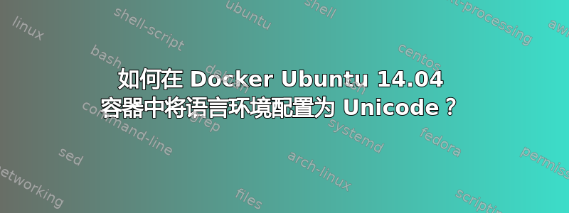 如何在 Docker Ubuntu 14.04 容器中将语言环境配置为 Unicode？