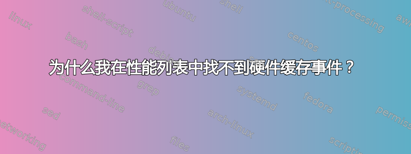 为什么我在性能列表中找不到硬件缓存事件？