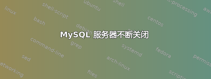 MySQL 服务器不断关闭