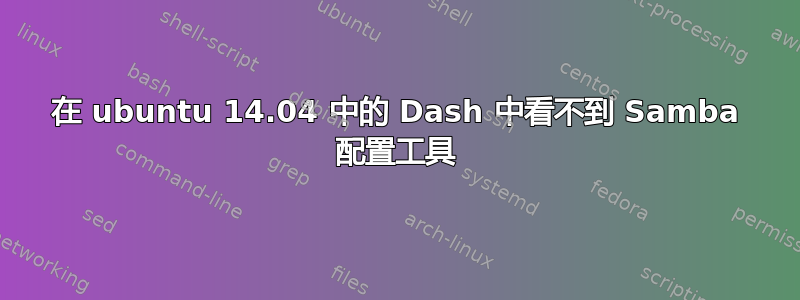 在 ubuntu 14.04 中的 Dash 中看不到 Samba 配置工具