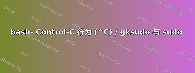 bash- Control-C 行为 (^C) / gksudo 与 sudo