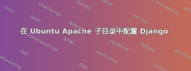 在 Ubuntu Apache 子目录中配置 Django