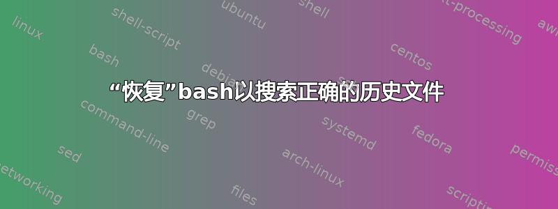 “恢复”bash以搜索正确的历史文件