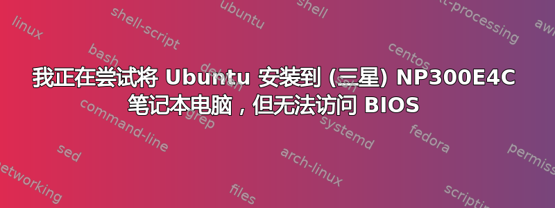 我正在尝试将 Ubuntu 安装到 (三星) NP300E4C 笔记本电脑，但无法访问 BIOS