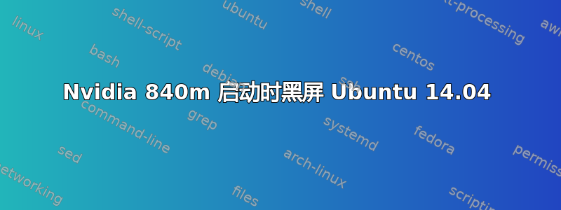 Nvidia 840m 启动时黑屏 Ubuntu 14.04