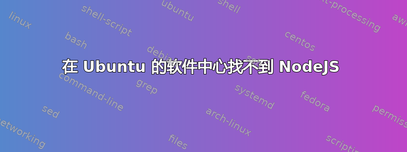 在 Ubuntu 的软件中心找不到 NodeJS