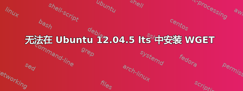 无法在 Ubuntu 12.04.5 lts 中安装 WGET