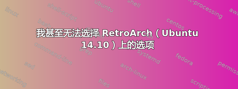 我甚至无法选择 RetroArch（Ubuntu 14.10）上的选项