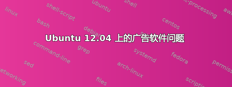 Ubuntu 12.04 上的广告软件问题