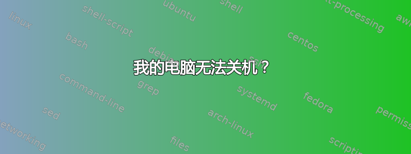 我的电脑无法关机？