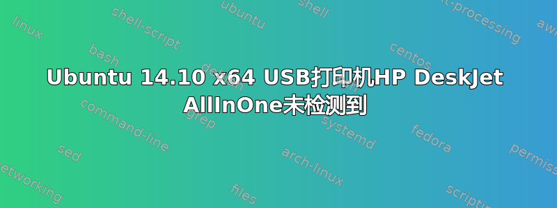 Ubuntu 14.10 x64 USB打印机HP DeskJet AllInOne未检测到