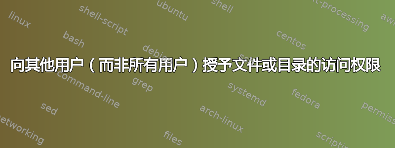 向其他用户（而非所有用户）授予文件或目录的访问权限