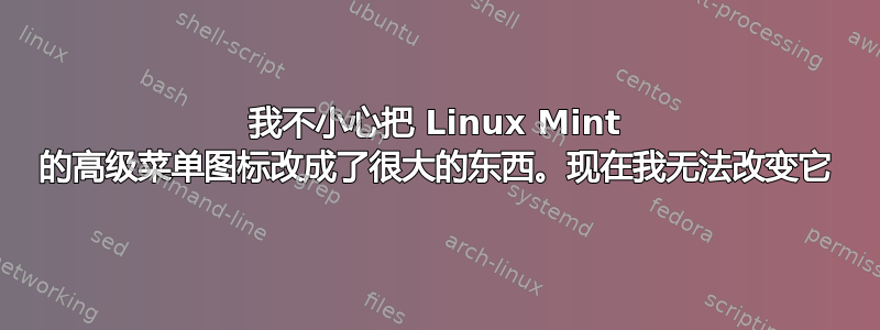 我不小心把 Linux Mint 的高级菜单图标改成了很大的东西。现在我无法改变它