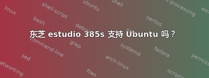 东芝 estudio 385s 支持 Ubuntu 吗？