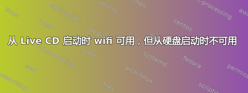 从 Live CD 启动时 wifi 可用，但从硬盘启动时不可用