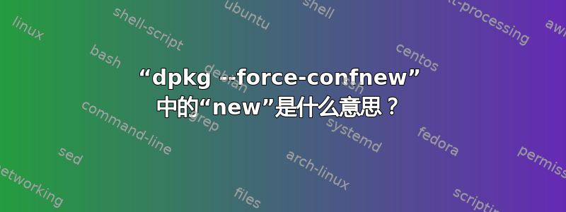 “dpkg --force-confnew” 中的“new”是什么意思？