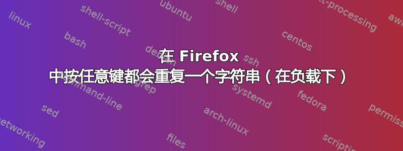 在 Firefox 中按任意键都会重复一个字符串（在负载下）