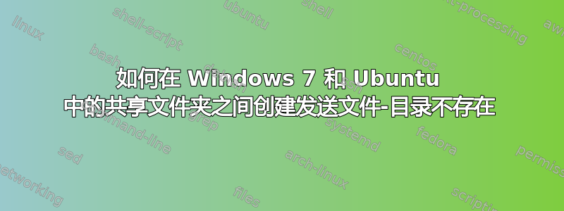 如何在 Windows 7 和 Ubuntu 中的共享文件夹之间创建发送文件-目录不存在