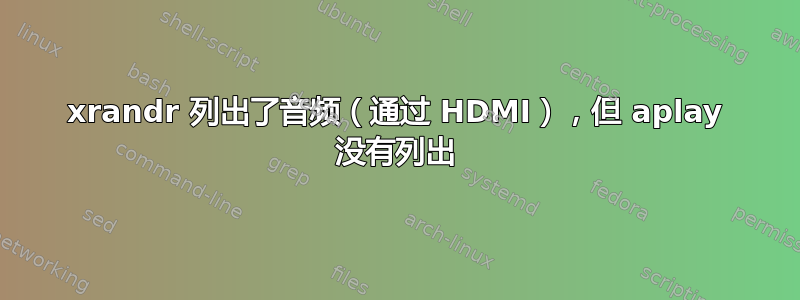 xrandr 列出了音频（通过 HDMI），但 aplay 没有列出