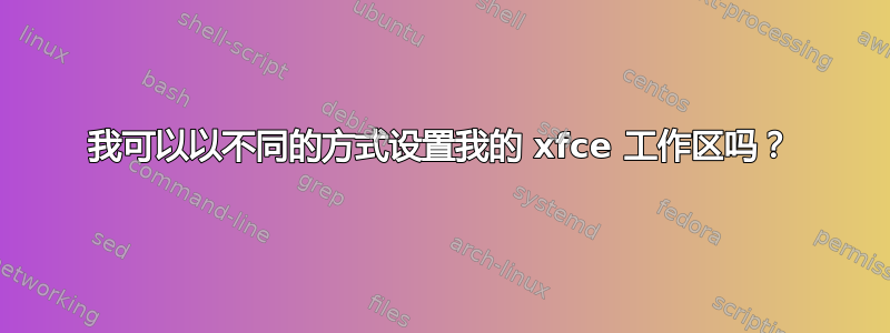 我可以以不同的方式设置我的 xfce 工作区吗？