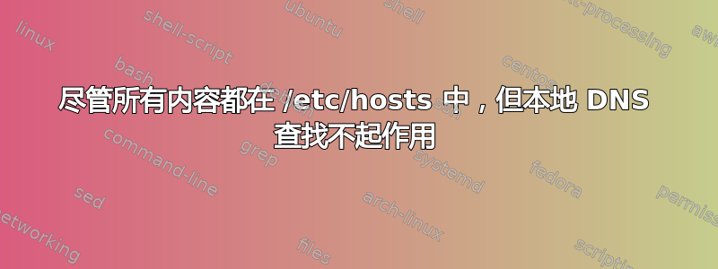 尽管所有内容都在 /etc/hosts 中，但本地 DNS 查找不起作用