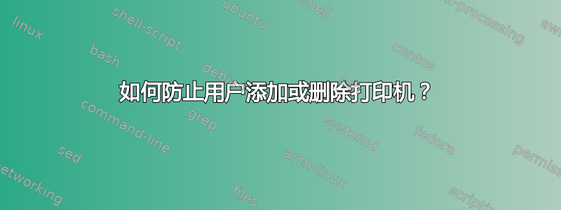 如何防止用户添加或删除打印机？