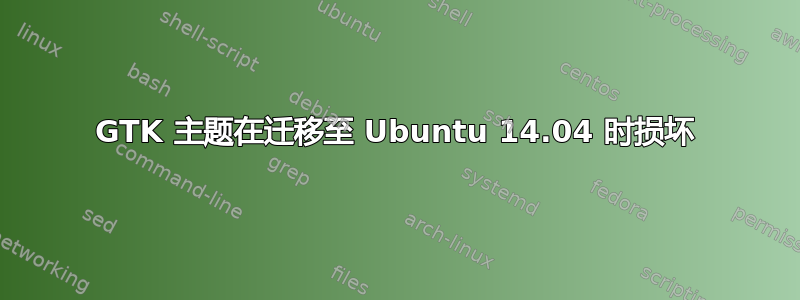 GTK 主题在迁移至 Ubuntu 14.04 时损坏