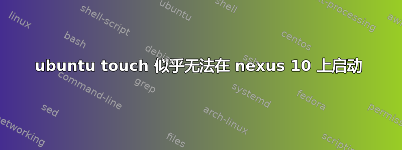 ubuntu touch 似乎无法在 nexus 10 上启动