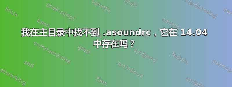 我在主目录中找不到 .asoundrc，它在 14.04 中存在吗？