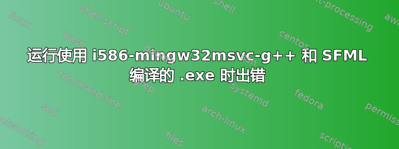 运行使用 i586-mingw32msvc-g++ 和 SFML 编译的 .exe 时出错