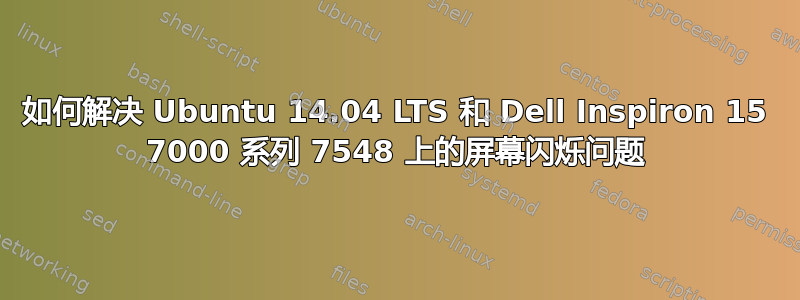 如何解决 Ubuntu 14.04 LTS 和 Dell Inspiron 15 7000 系列 7548 上的屏幕闪烁问题